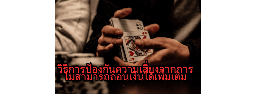 วิธีการป้องกันความเสี่ยงจากการไม่สามารถถอนเงินได้เพิ่มเติม