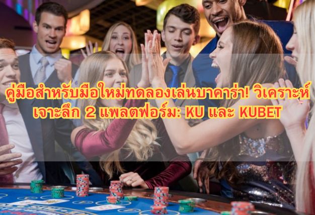 คู่มือสำหรับมือใหม่ทดลองเล่นบาคาร่า! วิเคราะห์เจาะลึก 2 แพลตฟอร์ม: KU และ KUBET