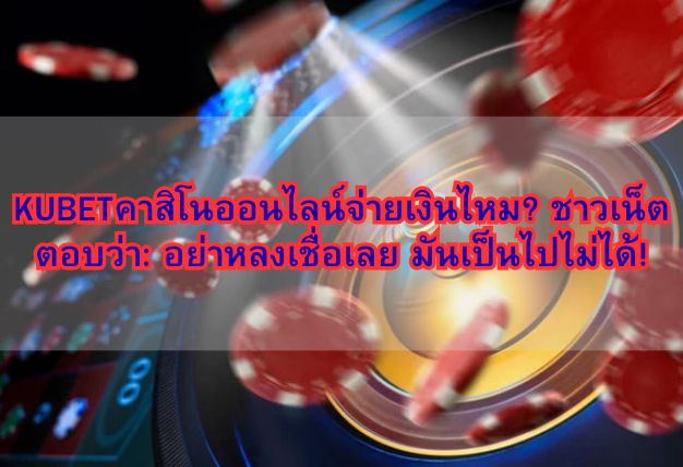 KUBETคาสิโนออนไลน์จ่ายเงินไหม? ชาวเน็ตตอบว่า: อย่าหลงเชื่อเลย มันเป็นไปไม่ได้!