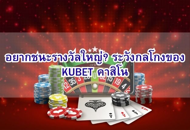 อยากชนะรางวัลใหญ่? ระวังกลโกงของ KUBET คาสิโน