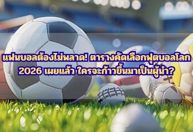แฟนบอลต้องไม่พลาด! ตารางคัดเลือกฟุตบอลโลก 2026 เผยแล้ว ใครจะก้าวขึ้นมาเป็นผู้นำ?