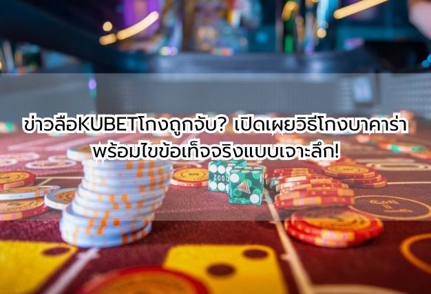 ข่าวลือKUBETโกงถูกจับ? เปิดเผยวิธีโกงบาคาร่า พร้อมไขข้อเท็จจริงแบบเจาะลึก!