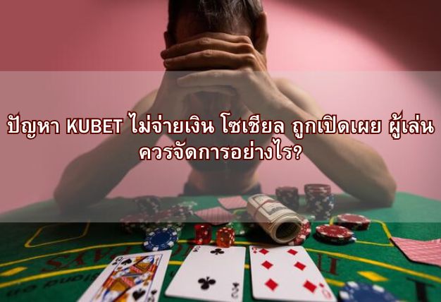 ปัญหา KUBET ไม่จ่ายเงิน โซเชียล ถูกเปิดเผย ผู้เล่นควรจัดการอย่างไร?
