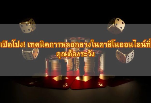 เปิดโปง! เทคนิคการหลอกลวงในคาสิโนออนไลน์ที่คุณต้องระวัง
