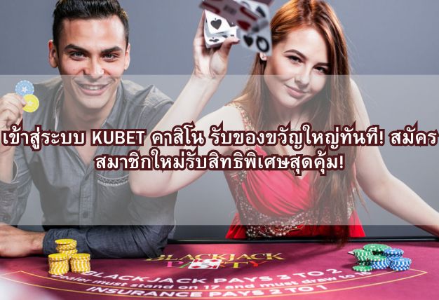 เข้าสู่ระบบ KUBET คาสิโน รับของขวัญใหญ่ทันที! สมัครสมาชิกใหม่รับสิทธิพิเศษสุดคุ้ม!