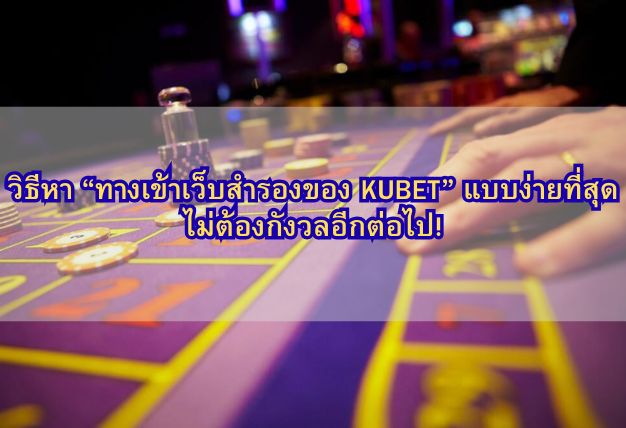 วิธีหา “ทางเข้าเว็บสำรองของ KUBET” แบบง่ายที่สุด ไม่ต้องกังวลอีกต่อไป!