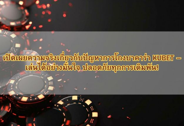 เปิดเผยความจริงเกี่ยวกับปัญหาการโกงบาคาร่า KUBET – เล่นได้อย่างมั่นใจ ปลอดภัยทุกการเดิมพัน!